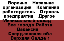 Ворсино › Название организации ­ Компания-работодатель › Отрасль предприятия ­ Другое › Минимальный оклад ­ 1 - Все города Работа » Вакансии   . Свердловская обл.,Верхняя Салда г.